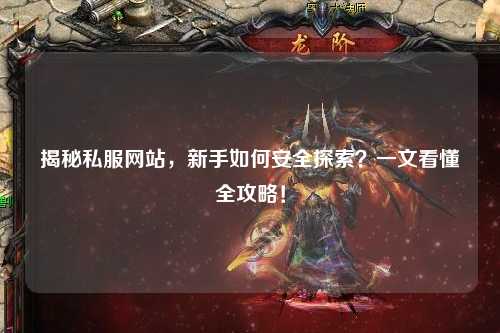 揭秘私服网站，新手如何安全探索？一文看懂全攻略！